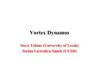 Vortex Dynamos  Steve Tobias (University of Leeds)  Stefan Llewellyn Smith (UCSD)  An introduction