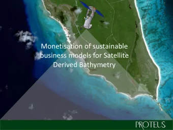 Monetisation of sustainable  business models for Satellite  Derived Bathymetry  Who are we?  We are
