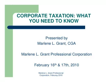 CORPORATE TAXATION: WHAT  YOU NEED TO KNOW  Presented by  Marlene L. Grant, CGA  Marlene L. Grant