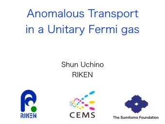 Anomalous Transport  in a Unitary Fermi gas  Shun Uchino  RIKEN  The Sumitomo Foundation  Uchino