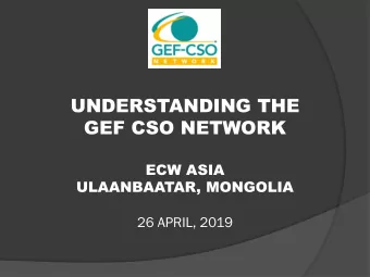 UNDERSTANDING THE  GEF CSO NETWORK  ECW ASIA  ULAANBAATAR, MONGOLIA  26 APRIL, 2019  GEF  GEF-CSO