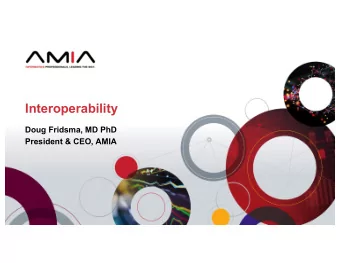 Interoperability  Doug Fridsma, MD PhD  President &amp; CEO, AMIA  Getting to Interoperability