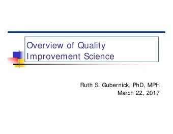 Overview of Quality  Improvement Science  Ruth S. Gubernick, PhD, MPH  March 22, 2017  Objectives