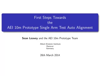 First Steps Towards  the  AEI 10m Prototype Single Arm Test Auto Alignment Sean Leavey and the AEI