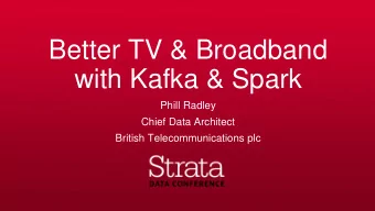 Better TV &amp; Broadband  with Kafka &amp; Spark  Phill Radley  Chief Data Architect  British