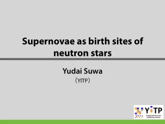 Supernovae as birth sites of  neutron stars Yudai Suwa  YITP   Yudai Suwa @ NPCSM2016  First