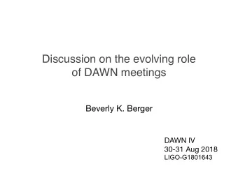 Discussion on the evolving role  of DAWN meetings  Beverly K. Berger DAWN IV 30-31 Aug 2018