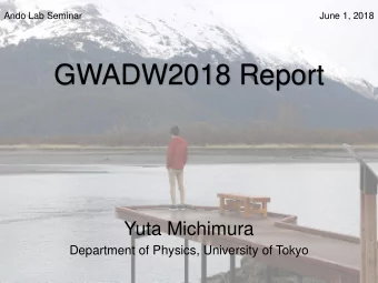GWADW2018 Report  Yuta Michimura  Department of Physics, University of Tokyo  Overview  More