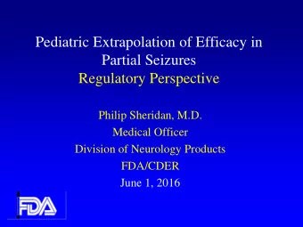 Pediatric Extrapolation of Efficacy in  Partial Seizures  Regulatory Perspective  Philip Sheridan,