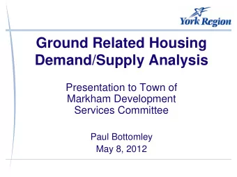 Ground Related Housing  Demand/Supply Analysis  Presentation to Town of  Markham Development