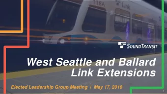 West Seattle and Ballard  Link Extensions  Elected Leadership Group Meeting  |  May 17, 2018  1  1
