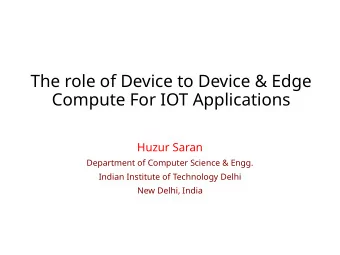 The role of Device to Device &amp; Edge  Compute For IOT Applications  Huzur Saran  Department of