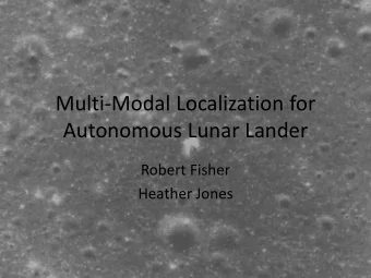 Multi-Modal Localization for  Autonomous Lunar Lander  Robert Fisher  Heather Jones  (NOT TO SCALE)