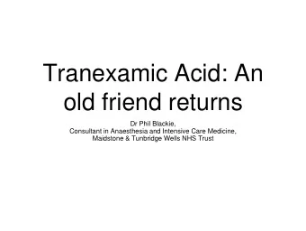 Tranexamic Acid: An  old friend returns  Dr Phil Blackie,  Consultant in Anaesthesia and Intensive