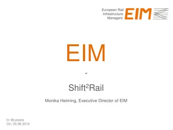 EIM  - Shift 2 Rail  Monika Heiming, Executive Director of EIM  In: Brussels  On: 20.06.2014  1.