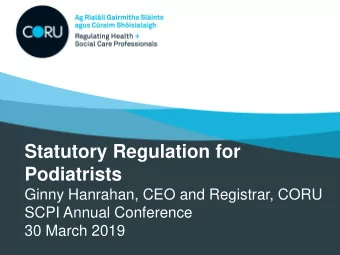 Statutory Regulation for  Podiatrists  Ginny Hanrahan, CEO and Registrar, CORU  SCPI Annual
