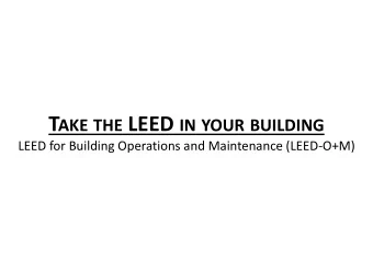 T AKE THE LEED IN YOUR BUILDING  LEED for Building Operations and Maintenance (LEED-O+M)  AGENDA