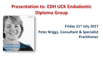 Presentation to: EDH UCK Endodontic  Diploma Group Friday 21 st July 2017  Peter Briggs, Consultant