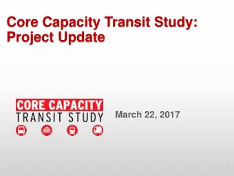 Core Capacity Transit Study:  Project Update  March 22, 2017  1  Outcomes for Today  Public