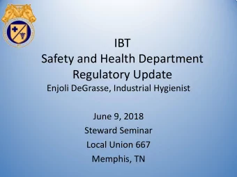 IBT  Safety and Health Department  Regulatory Update  Enjoli DeGrasse, Industrial Hygienist  June