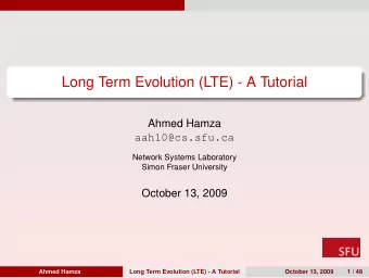 Long Term Evolution (LTE) - A Tutorial  Ahmed Hamza  aah10@cs.sfu.ca  Network Systems Laboratory