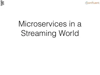 Microservices in a  Streaming World  There are many good reasons for  building service-based