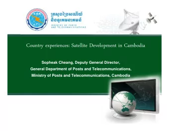 Country experiences: Satellite Development in Cambodia  Sopheak Cheang, Deputy General Director,