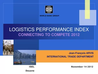 LOGISTICS PERFORMANCE INDEX CONNECTING TO COMPETE 2012  Jean-Franois ARVIS  INTERNATIONAL TRADE