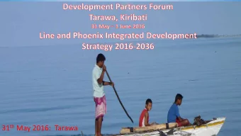 v 31 th May 2016:  Tarawa  Outline of  f Presentation  Geography of Line and Phoenix islands