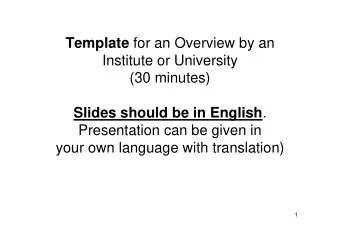 Template for an Overview by an  Institute or University  (30 minutes) Slides should be in English .