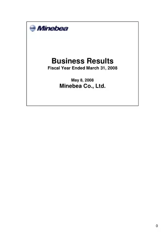 Business Results  Fiscal Year Ended March 31, 2008  May 8, 2008  Minebea Co., Ltd.  0  1. Financial