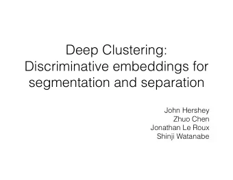 Deep Clustering:  Discriminative embeddings for  segmentation and separation  John Hershey  Zhuo