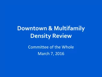 Downtown &amp; Multifamily  Density Review  Committee of the Whole  March 7, 2016  Overview