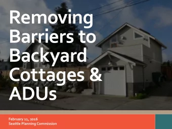 Removing  Barriers to  Backyard  Cottages &amp;  ADUs  February 11, 2016  Seattle Planning
