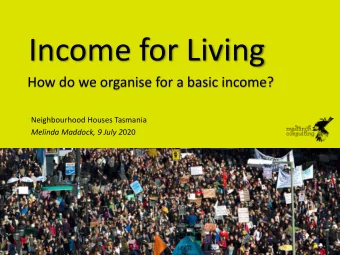 Income for Living  How do we organise for a basic income?  Neighbourhood Houses Tasmania Melinda