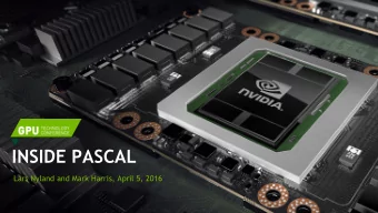INSIDE PASCAL  Lars Nyland and Mark Harris, April 5, 2016  INTRODUCING TESLA P100 New GPU