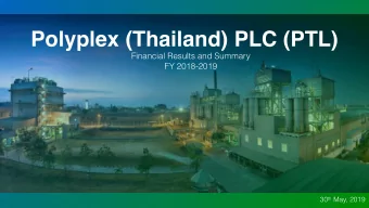 Polyplex (Thailand) PLC (PTL)  Financial Results and Summary  FY 2018-2019 30 th May, 2019  A Brief