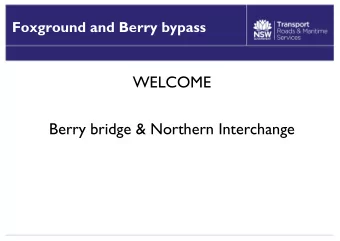 WELCOME  Berry bridge &amp; Northern Interchange  Work since last time  RMS to review