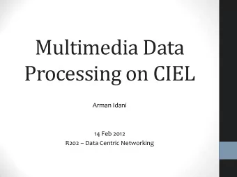 Multimedia Data  Processing on CIEL  Arman Idani  14 Feb 2012 R202  Data Centric Networking