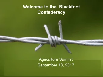 Welcome to the  Blackfoot  Confederacy  Agriculture Summit  September 18, 2017  Agriculture