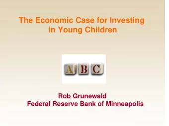 The Economic Case for Investing  in Young Children  Rob Grunewald  Federal Reserve Bank of