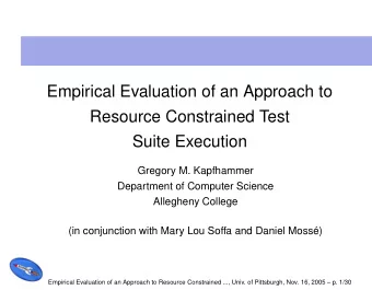 Empirical Evaluation of an Approach to  Resource Constrained Test  Suite Execution  Gregory M.