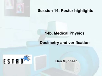 Session 14: Poster highlights  14b. Medical Physics  Dosimetry  and verification  Ben Mijnheer
