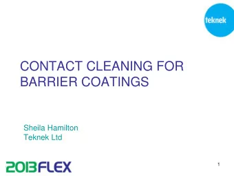 CONTACT CLEANING FOR  BARRIER COATINGS  Sheila Hamilton  Teknek Ltd  1  OUTLINE  Current market