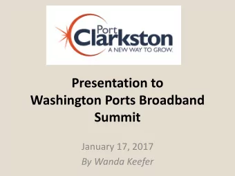 Presentation to  Washington Ports Broadband  Summit  January 17, 2017  By Wanda Keefer  Port of