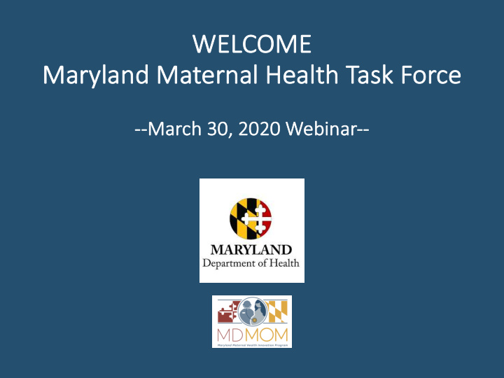 WE  WELCOME  Maryland Maternal Health Task Force  ce  --  --March  ch 30, 2020 Webinar--  --  Dr.