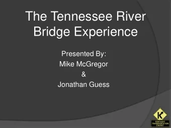 The Tennessee River  Bridge Experience  Presented By:  Mike McGregor  &amp;  Jonathan Guess  The