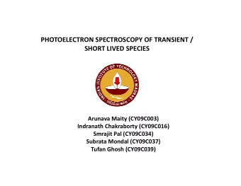 PHOTOELECTRON SPECTROSCOPY OF TRANSIENT /  SHORT LIVED SPECIES  Arunava Maity (CY09C003)  Indranath
