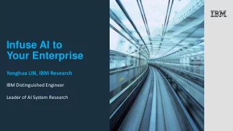 Infuse AI to  Your Enterprise  Yonghua LIN, IBM Research  IBM Distinguished Engineer  Leader of AI