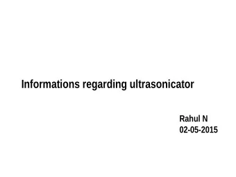 Informations regarding ultrasonicator  Rahul N  02-05-2015  Ultrasonication ?  Sonication is the